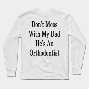 Don't Mess With My Dad He's An Orthodontist Long Sleeve T-Shirt